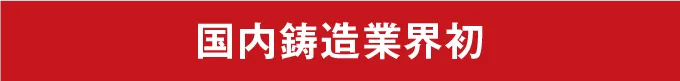 国内鋳造業界初